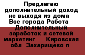 Предлагаю дополнительный доход не выходя из дома - Все города Работа » Дополнительный заработок и сетевой маркетинг   . Кировская обл.,Захарищево п.